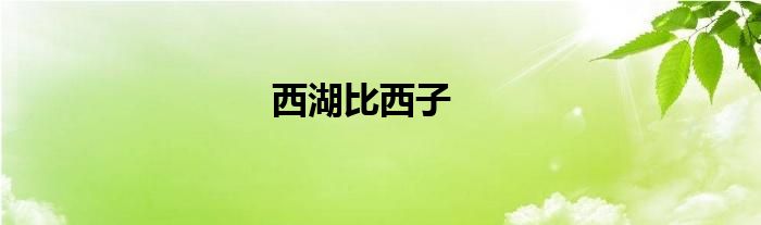 西湖比西子的西子是什么意思（西湖比西子的西子是什么意思）